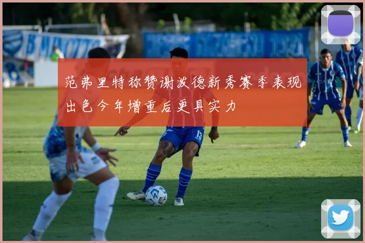 范弗里特称赞谢泼德新秀赛季表现出色今年增重后更具实力