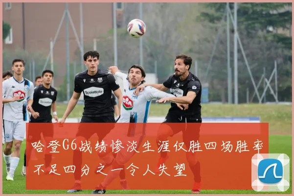 哈登G6战绩惨淡生涯仅胜四场胜率不足四分之一令人失望