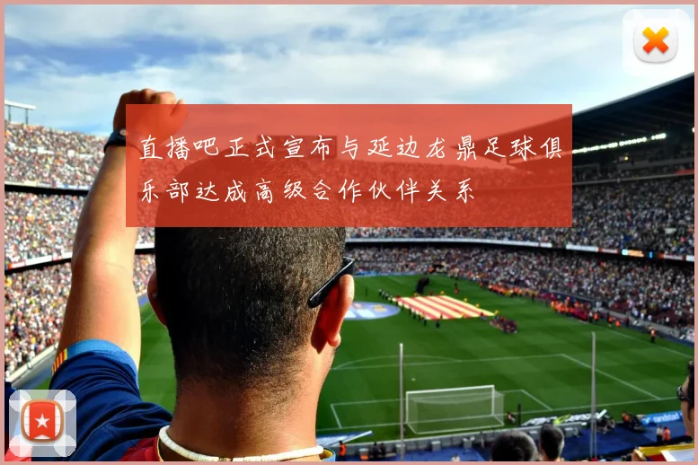 直播吧正式宣布与延边龙鼎足球俱乐部达成高级合作伙伴关系