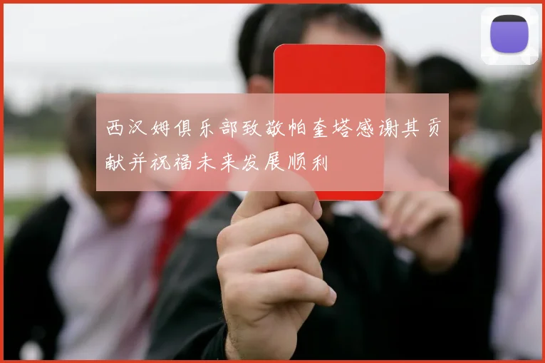 西汉姆俱乐部致敬帕奎塔感谢其贡献并祝福未来发展顺利