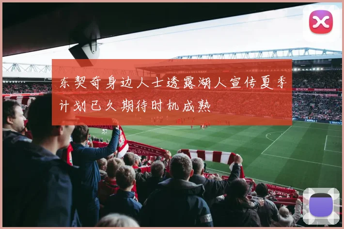 东契奇身边人士透露湖人宣传夏季计划已久期待时机成熟