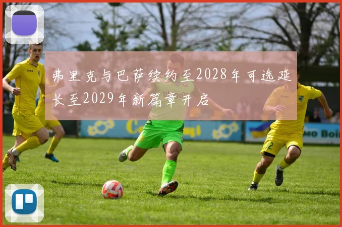 弗里克与巴萨续约至2028年可选延长至2029年新篇章开启