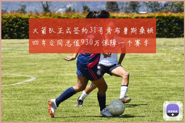 火箭队正式签约31号秀布鲁斯桑顿四年合同总值930万保障一个赛季