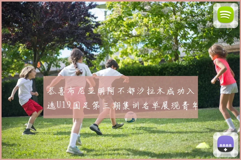 恭喜布尼亚明阿不都沙拉木成功入选U19国足第三期集训名单展现青年才俊风采