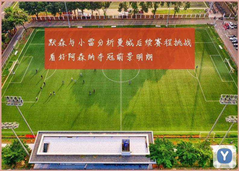 默森与小雷分析曼城后续赛程挑战看好阿森纳夺冠前景明朗